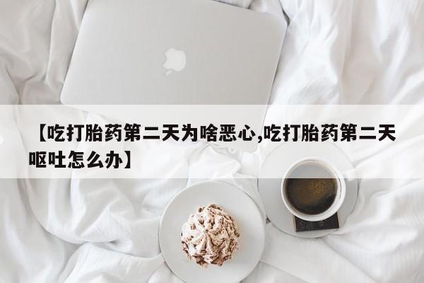 网上怎么购买打胎药联系方式【吃打胎药第二天为啥恶心,吃打胎药第二天呕吐怎么办】