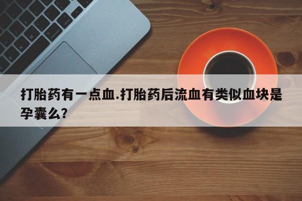 网上怎么购买打胎药联系方式打胎药有一点血.打胎药后流血有类似血块是孕囊么？