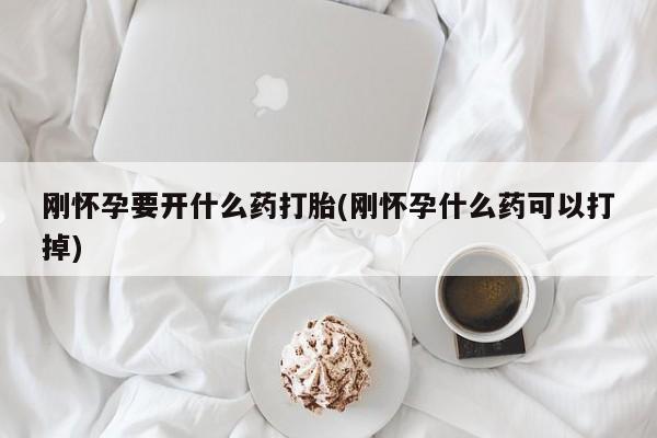 网上怎么购买打胎药联系方式刚怀孕要开什么药打胎(刚怀孕什么药可以打掉)