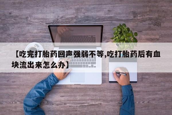 网上怎么购买打胎药联系方式【吃完打胎药回声强弱不等,吃打胎药后有血块流出来怎么办】