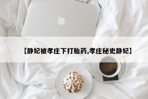 网上怎么购买打胎药联系方式【静妃被孝庄下打胎药,孝庄秘史静妃】