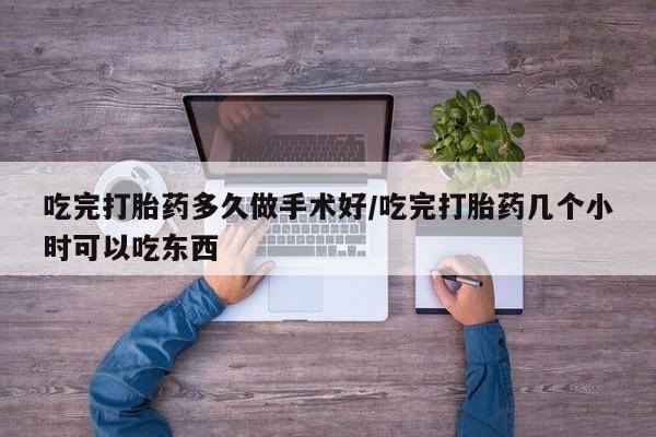 网上怎么购买打胎药联系方式吃完打胎药多久做手术好/吃完打胎药几个小时可以吃东西