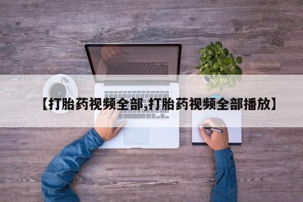 网上怎么购买打胎药联系方式【打胎药视频全部,打胎药视频全部播放】