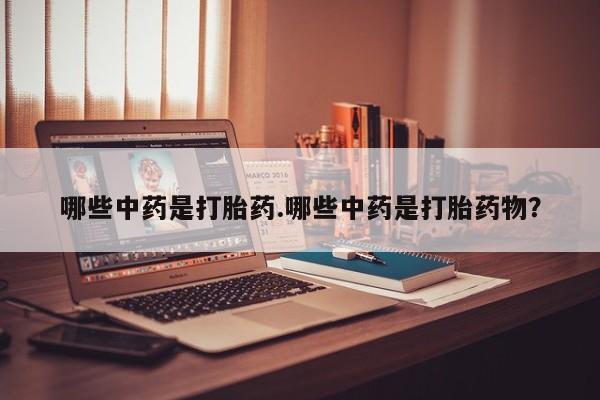 网上怎么购买打胎药联系方式哪些中药是打胎药.哪些中药是打胎药物？