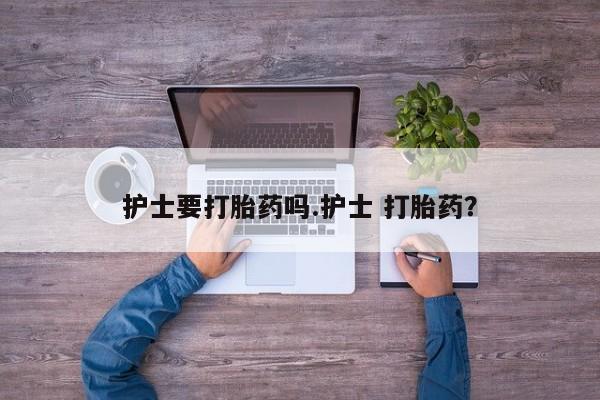网上怎么购买打胎药联系方式护士要打胎药吗.护士 打胎药？