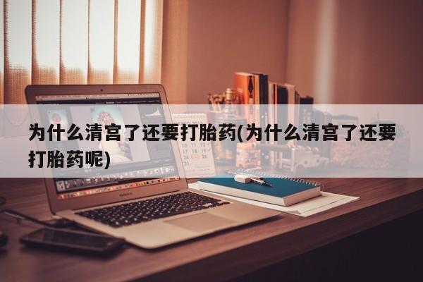 网上怎么购买打胎药联系方式为什么清宫了还要打胎药(为什么清宫了还要打胎药呢)