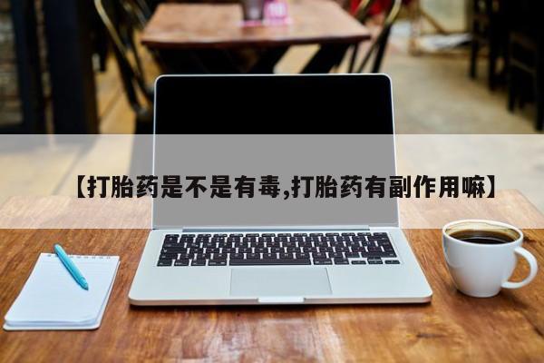 网上怎么购买打胎药联系方式【打胎药是不是有毒,打胎药有副作用嘛】