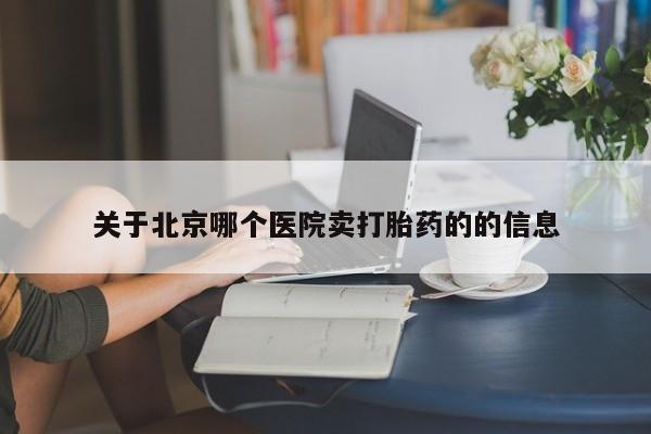 网上怎么购买打胎药联系方式关于北京哪个医院卖打胎药的的信息