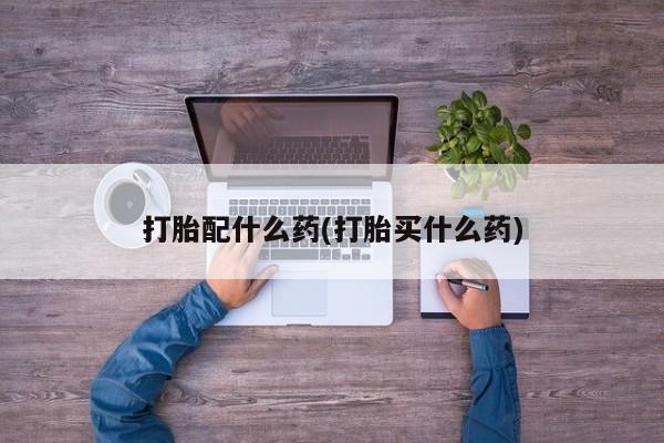 网上怎么购买打胎药联系方式打胎配什么药(打胎买什么药)