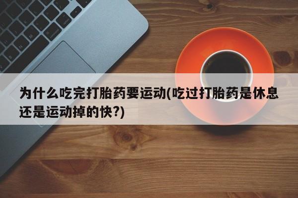 网上怎么购买打胎药联系方式为什么吃完打胎药要运动(吃过打胎药是休息还是运动掉的快?)