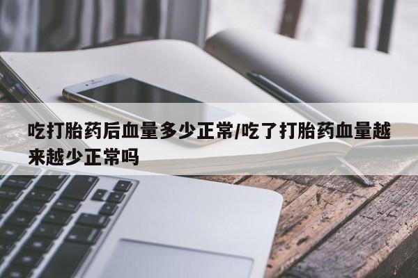 网上怎么购买打胎药联系方式吃打胎药后血量多少正常/吃了打胎药血量越来越少正常吗