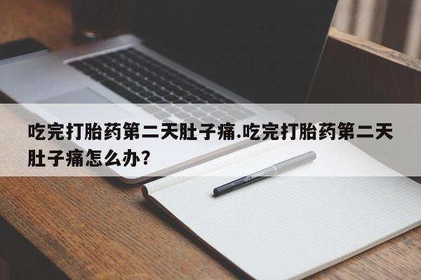网上怎么购买打胎药联系方式吃完打胎药第二天肚子痛.吃完打胎药第二天肚子痛怎么办？