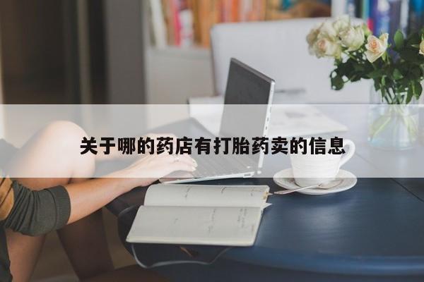 网上怎么购买打胎药联系方式关于哪的药店有打胎药卖的信息