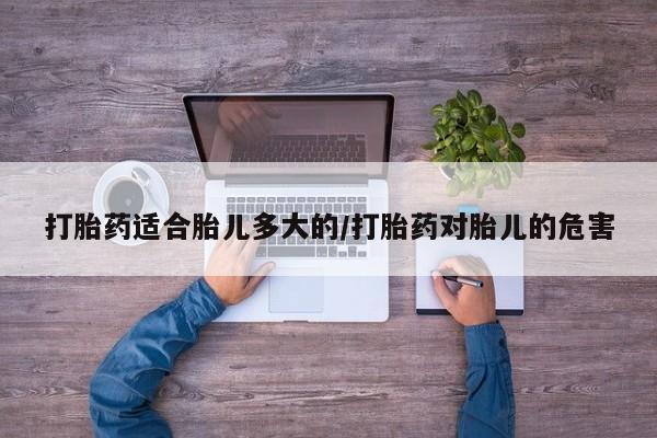 网上怎么购买打胎药联系方式打胎药适合胎儿多大的/打胎药对胎儿的危害