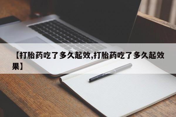 网上怎么购买打胎药联系方式【打胎药吃了多久起效,打胎药吃了多久起效果】
