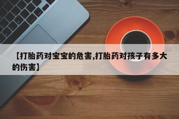 网上怎么购买打胎药联系方式【打胎药对宝宝的危害,打胎药对孩子有多大的伤害】