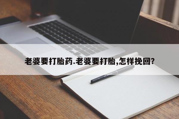 网上怎么购买打胎药联系方式老婆要打胎药.老婆要打胎,怎样挽回？