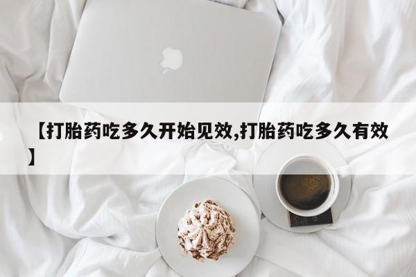 网上怎么购买打胎药联系方式【打胎药吃多久开始见效,打胎药吃多久有效】