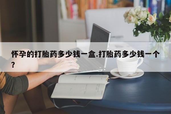 网上怎么购买打胎药联系方式怀孕的打胎药多少钱一盒.打胎药多少钱一个？