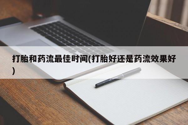 网上怎么购买打胎药联系方式打胎和药流最佳时间(打胎好还是药流效果好)