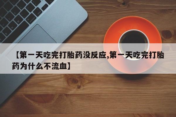 网上怎么购买打胎药联系方式【第一天吃完打胎药没反应,第一天吃完打胎药为什么不流血】