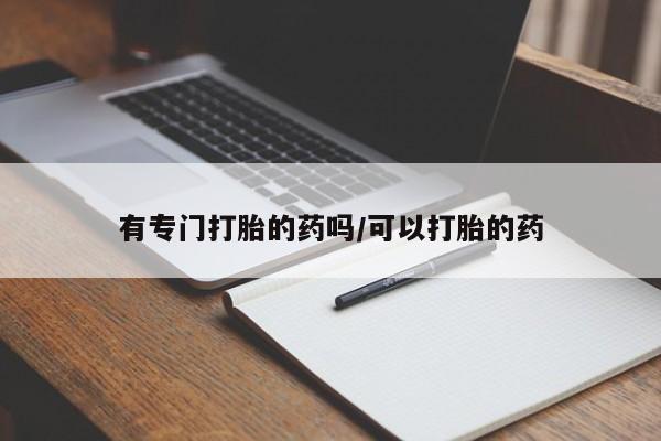 网上怎么购买打胎药联系方式有专门打胎的药吗/可以打胎的药