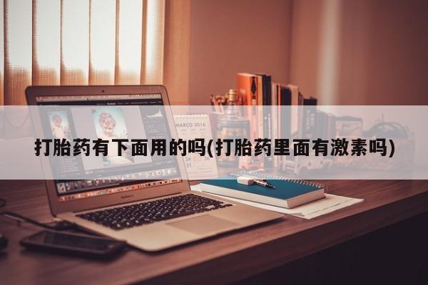 网上怎么购买打胎药联系方式打胎药有下面用的吗(打胎药里面有激素吗)