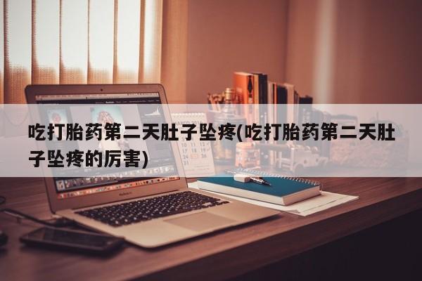 网上怎么购买打胎药联系方式吃打胎药第二天肚子坠疼(吃打胎药第二天肚子坠疼的厉害)