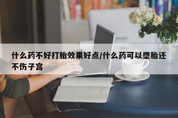 网上怎么购买打胎药联系方式什么药不好打胎效果好点/什么药可以堕胎还不伤子宫