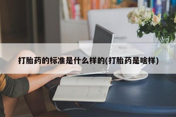 网上怎么购买打胎药联系方式打胎药的标准是什么样的(打胎药是啥样)