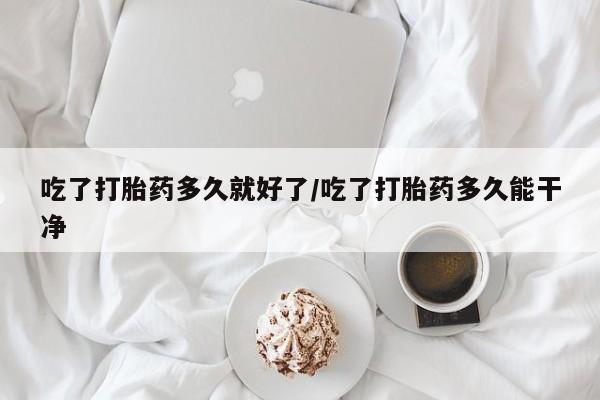 网上怎么购买打胎药联系方式吃了打胎药多久就好了/吃了打胎药多久能干净