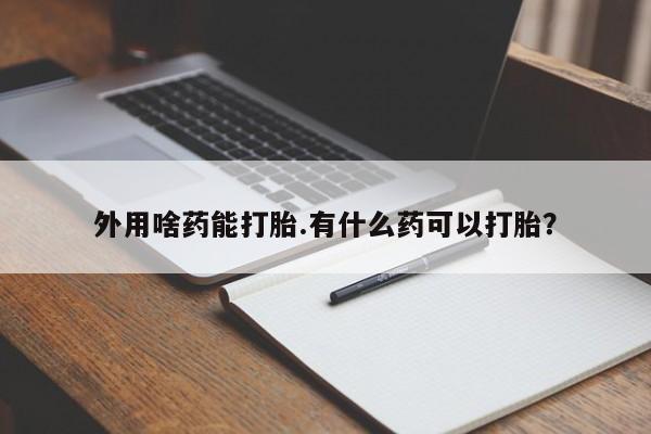 网上怎么购买打胎药联系方式外用啥药能打胎.有什么药可以打胎？
