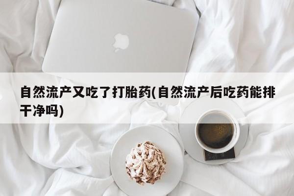 网上怎么购买打胎药联系方式自然流产又吃了打胎药(自然流产后吃药能排干净吗)