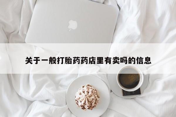 网上怎么购买打胎药联系方式关于一般打胎药药店里有卖吗的信息