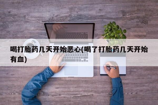网上怎么购买打胎药联系方式喝打胎药几天开始恶心(喝了打胎药几天开始有血)
