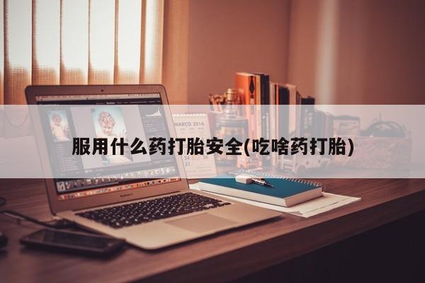 网上怎么购买打胎药联系方式服用什么药打胎安全(吃啥药打胎)