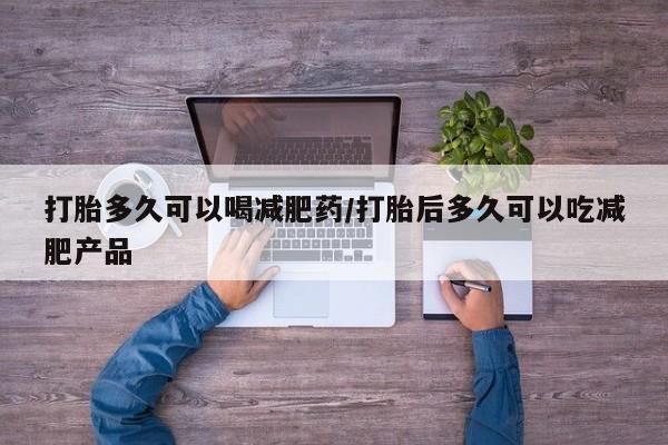 网上怎么购买打胎药联系方式打胎多久可以喝减肥药/打胎后多久可以吃减肥产品