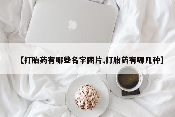 网上怎么购买打胎药联系方式【打胎药有哪些名字图片,打胎药有哪几种】