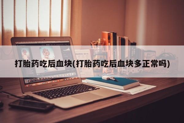 网上怎么购买打胎药联系方式打胎药吃后血块(打胎药吃后血块多正常吗)