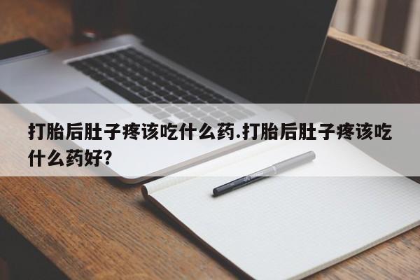 网上怎么购买打胎药联系方式打胎后肚子疼该吃什么药.打胎后肚子疼该吃什么药好？