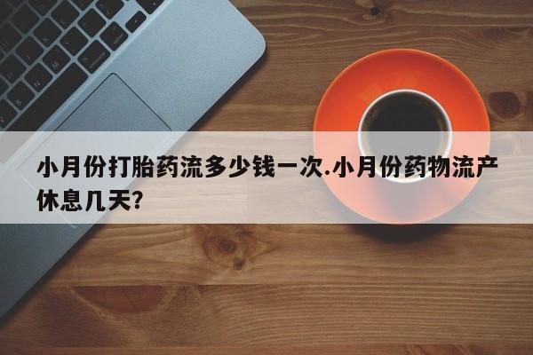 网上怎么购买打胎药联系方式小月份打胎药流多少钱一次.小月份药物流产休息几天？