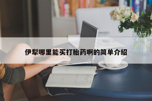 网上怎么购买打胎药联系方式伊犁哪里能买打胎药啊的简单介绍