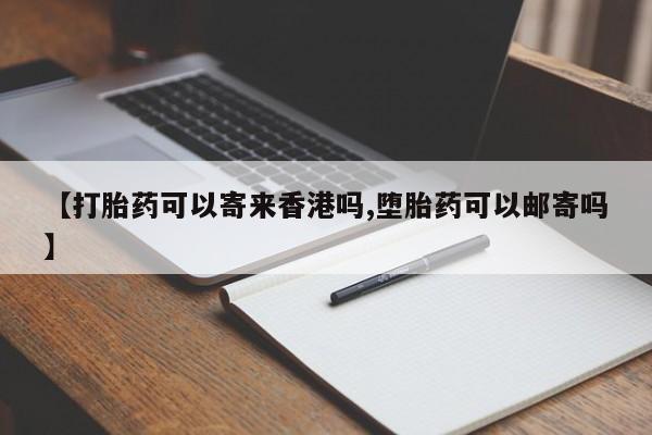 网上怎么购买打胎药联系方式【打胎药可以寄来香港吗,堕胎药可以邮寄吗】