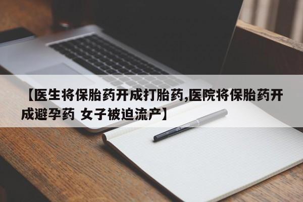 网上怎么购买打胎药联系方式【医生将保胎药开成打胎药,医院将保胎药开成避孕药 女子被迫流产】
