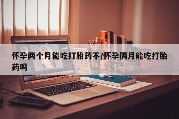 网上怎么购买打胎药联系方式怀孕两个月能吃打胎药不/怀孕俩月能吃打胎药吗