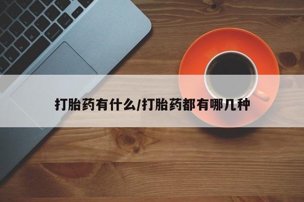 网上怎么购买打胎药联系方式打胎药有什么/打胎药都有哪几种