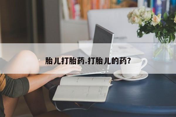 网上怎么购买打胎药联系方式胎儿打胎药.打胎儿的药？