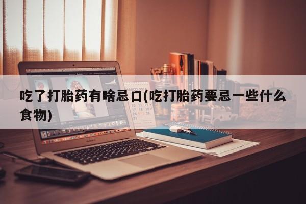 网上怎么购买打胎药联系方式吃了打胎药有啥忌口(吃打胎药要忌一些什么食物)