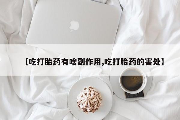 网上怎么购买打胎药联系方式【吃打胎药有啥副作用,吃打胎药的害处】