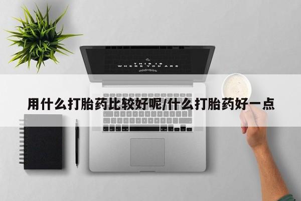 网上怎么购买打胎药联系方式用什么打胎药比较好呢/什么打胎药好一点